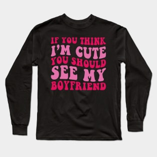 If you Think i'm cute You should see my Boyfriend Long Sleeve T-Shirt